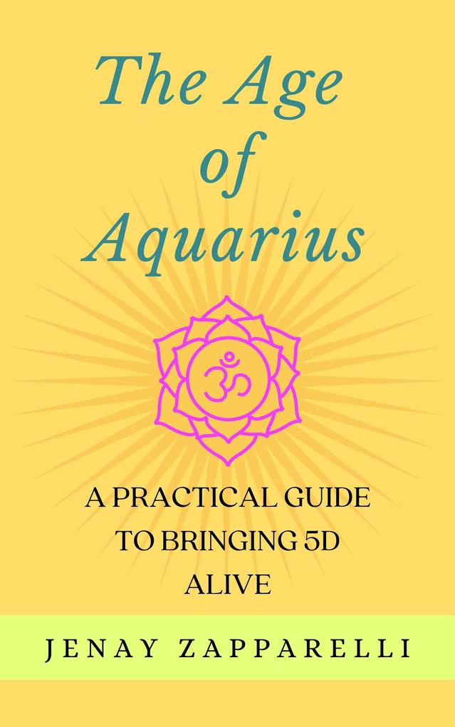 The Age of Aquarius: A Practical Guide to Bringing 5D Alive