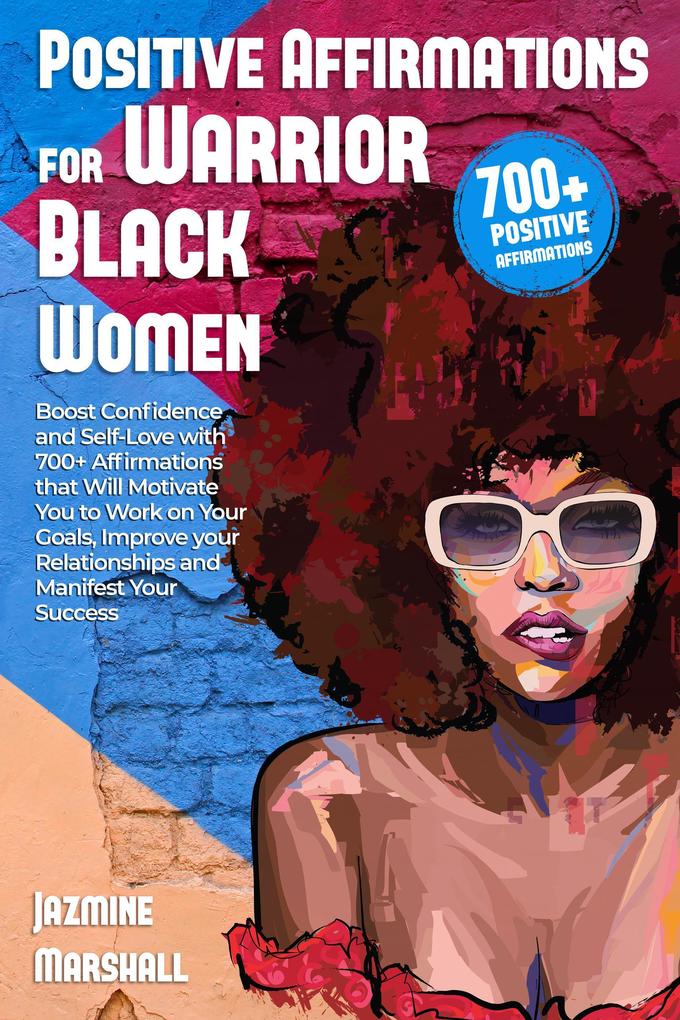 Positive Affirmations for Warrior Black Women: Boost Confidence and Self-Love with 700+ Affirmations that Will Motivate You to Work on Your Goals Improve your Relationships and Manifest Your Success