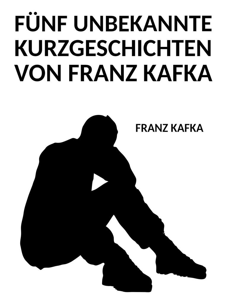 Fünf unbekannte Kurzgeschichten von Franz Kafka