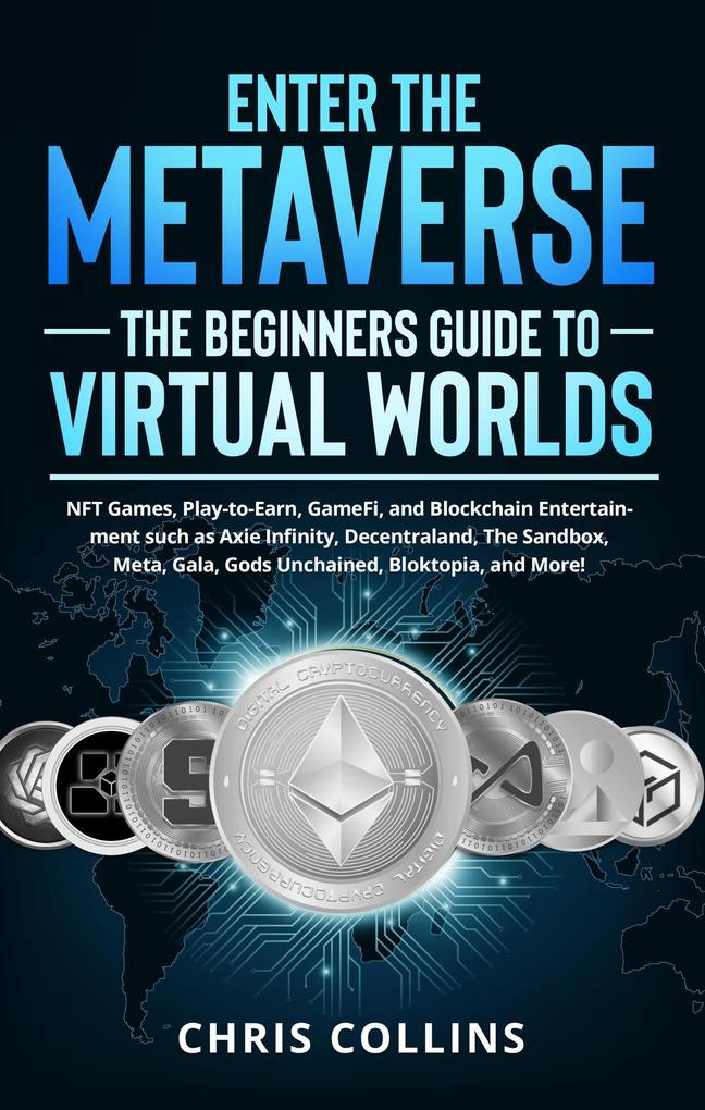 Enter the Metaverse - The Beginners Guide to Virtual Worlds: NFT Games Play-to-Earn GameFi and Blockchain Entertainment such as Axie Infinity Decentraland The Sandbox Meta Gala Gods Unchained