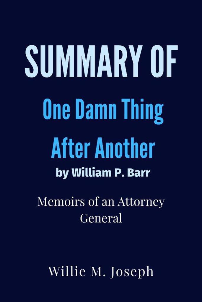Summary of One Damn Thing After Another By William P. Barr : Memoirs of an Attorney General
