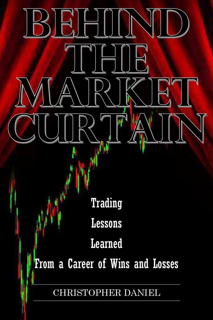 Behind The Market Curtain - Trading Lessons Learned From a Career of Wins and Losses