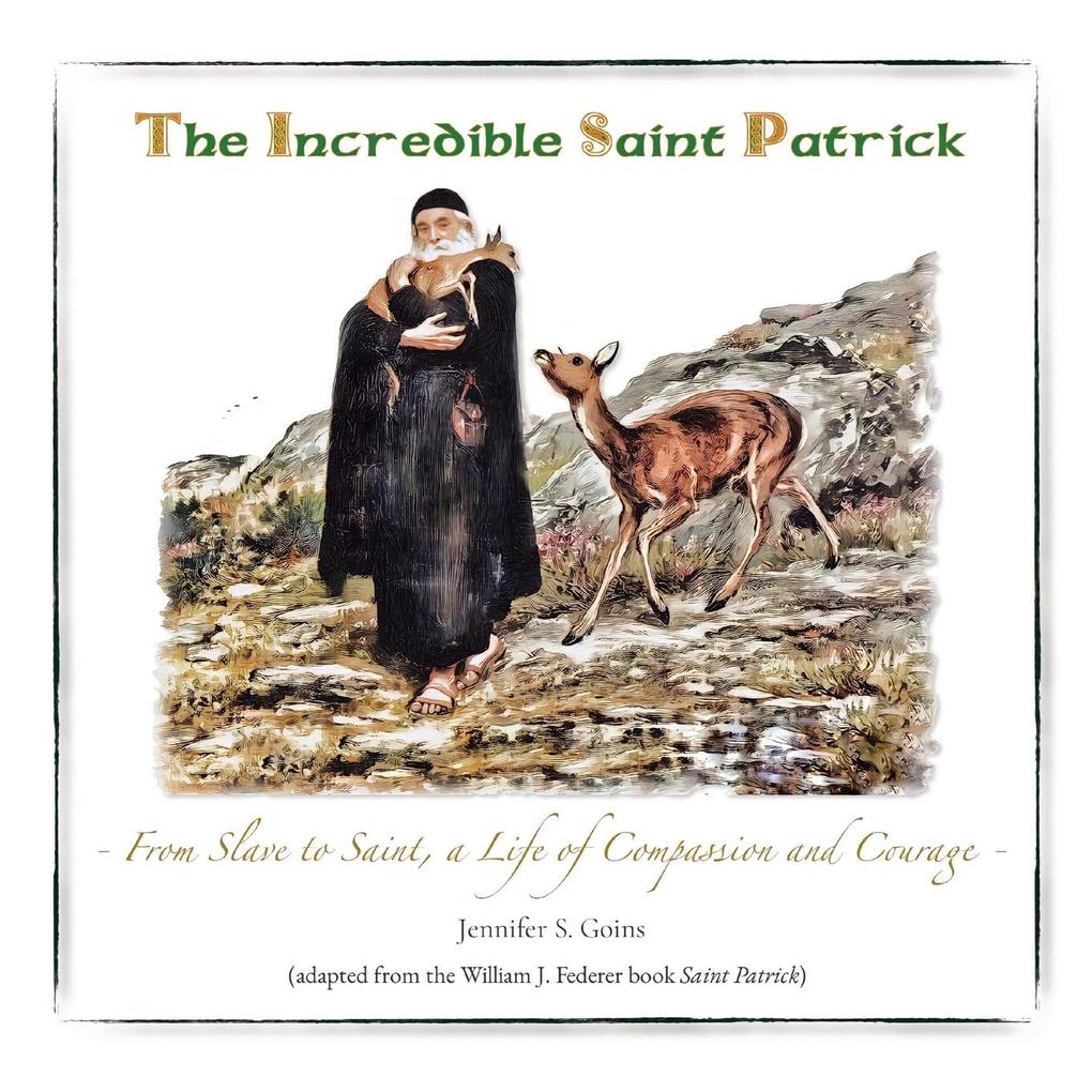The Incredible Saint Patrick: From Slave to Saint a Life of Compassion and Courage