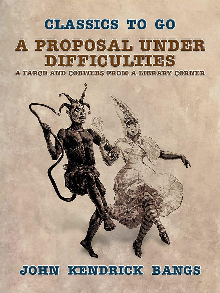 A Proposal Under Difficulties A Farce and Cobwebs from a Library Corner
