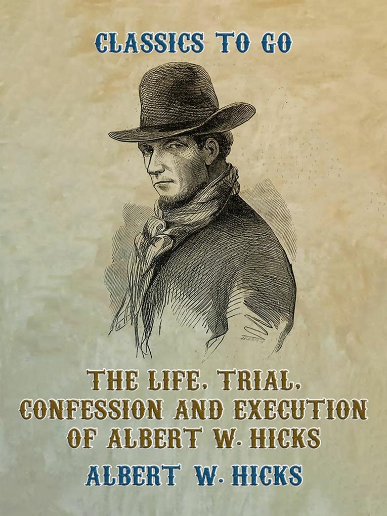 The Life Trial Confession and Execution of Albert W. Hicks