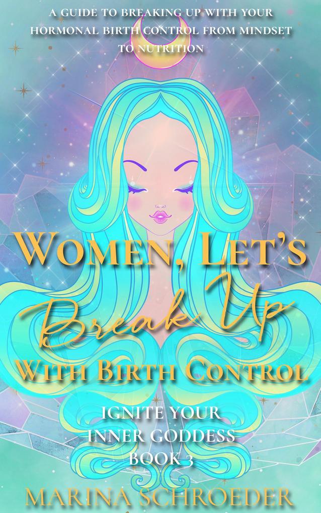 Women Let‘s Break Up With Birth Control! (Ignite Your Inner Goddess #3)
