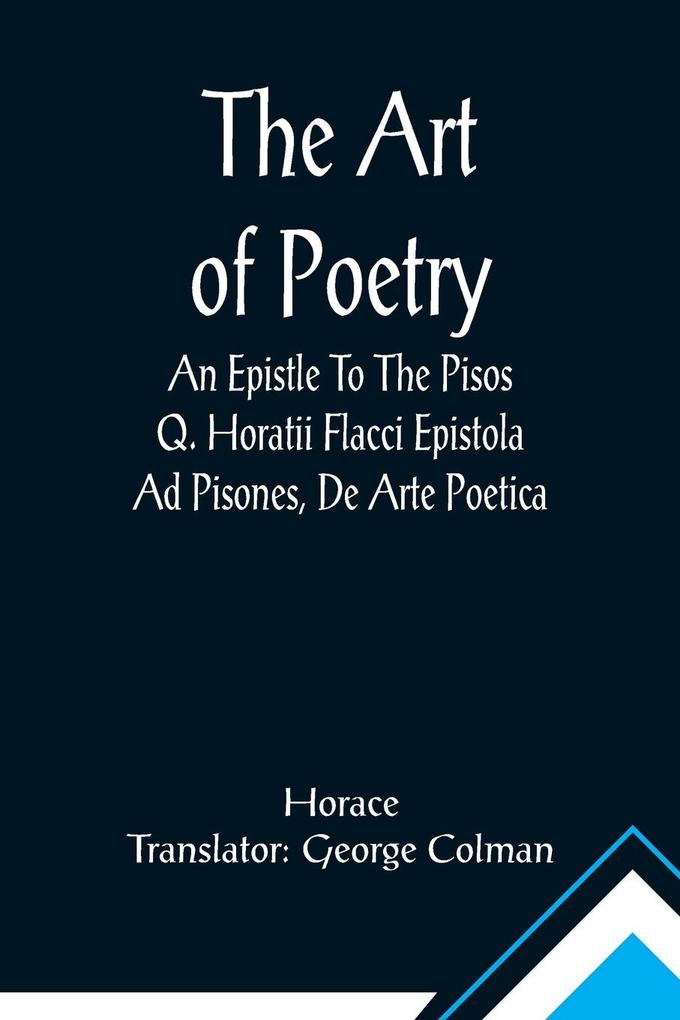 The Art Of Poetry An Epistle To The Pisos Q. Horatii Flacci Epistola Ad Pisones De Arte Poetica.