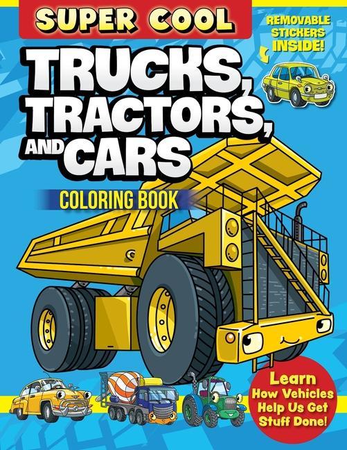 Super Cool Trucks Tractors and Cars Coloring Book: Learn How Vehicles Help Us Get Stuff Done!