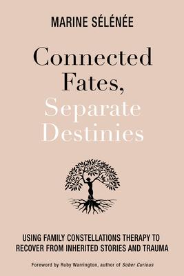 Connected Fates Separate Destinies: Using Family Constellations Therapy to Recover from Inherited Stories and Trauma