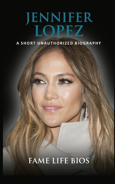 Jennifer Lopez: A Short Unauthorized Biography