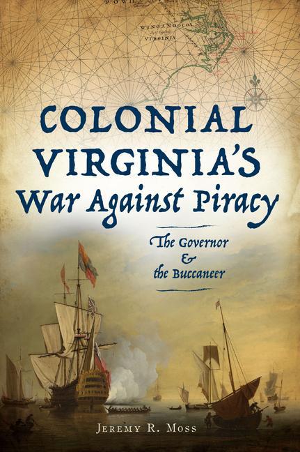 Colonial Virginia‘s War Against Piracy: The Governor & the Buccaneer