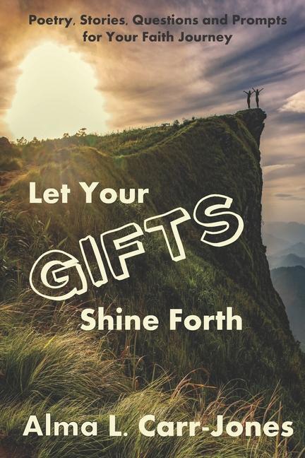Let Your Gifts Shine Forth: Poetry Stories Questions and Prompts for Your Faith Journey