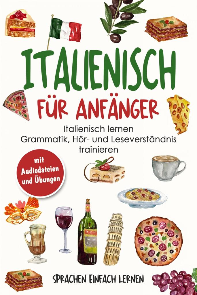 Italienisch für Anfänger: Italienisch lernen - Grammatik Hör- und Leseverständnis trainieren (mit Audiodateien und Übungen)