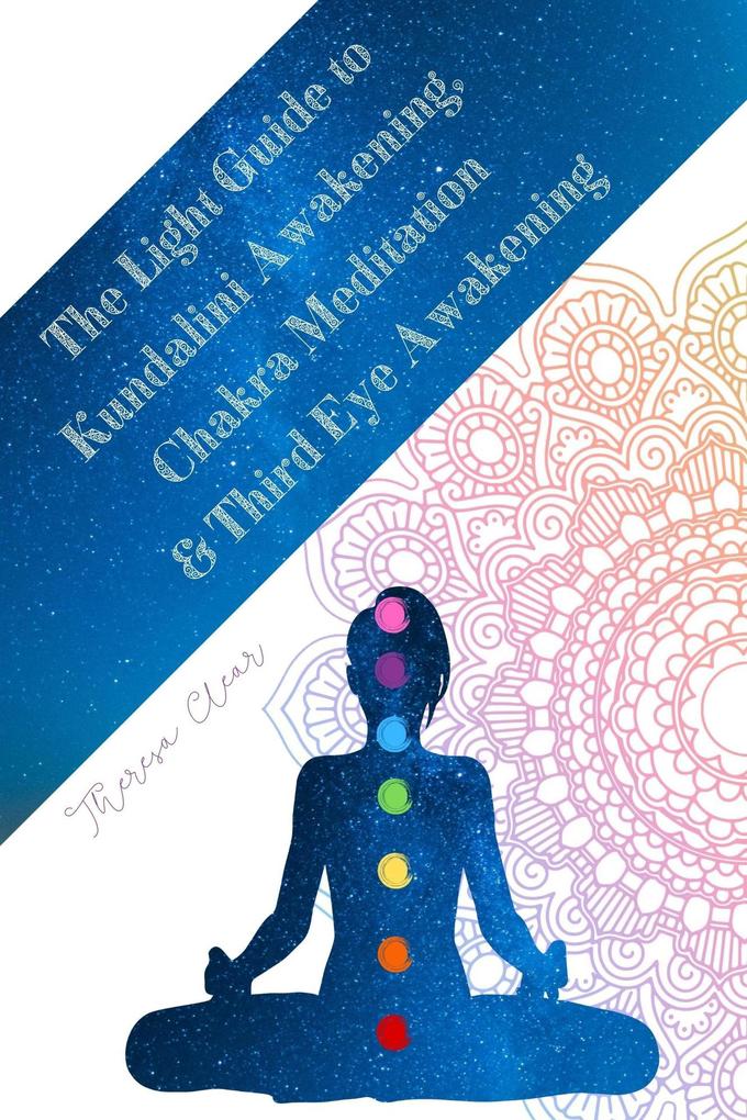 The Light Guide To Kundalini Awakening Chakra Meditation & Third Eye Awakening: Experiencing Higher Consciousness & Your Inner Power (Psychic Empath and Meditation Connecting Guides #4)