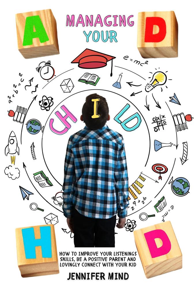 Managing Your ADHD Child: How to Improve Your Listenings Skills be a Positive Parent and Lovingly Connect with Your Kid (Understanding and Managining ADHD)