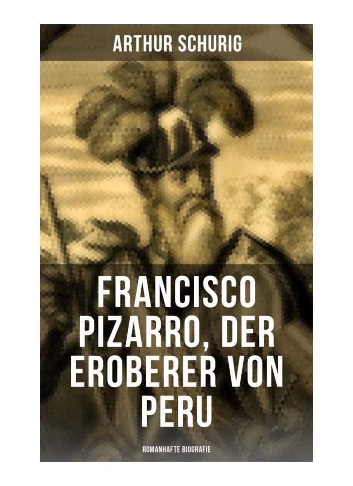 Francisco Pizarro der Eroberer von Peru: Romanhafte Biografie
