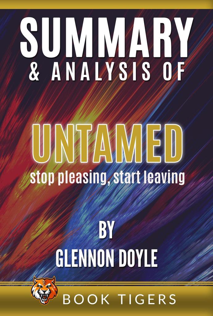 Summary and Analysis of Untamed: Stop Pleasing Start Living By Glennon Doyle (Book Tigers Self Help and Success Summaries)