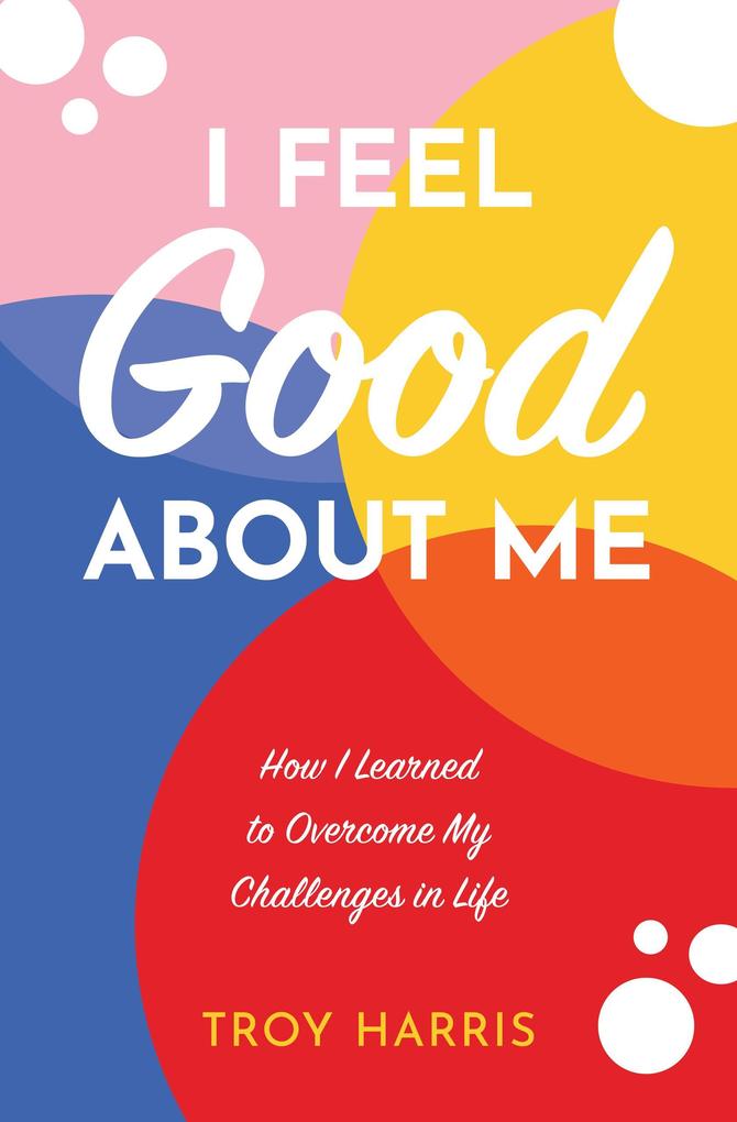 I Feel Good About Me: How I Learned to Overcome My Challenges in Life