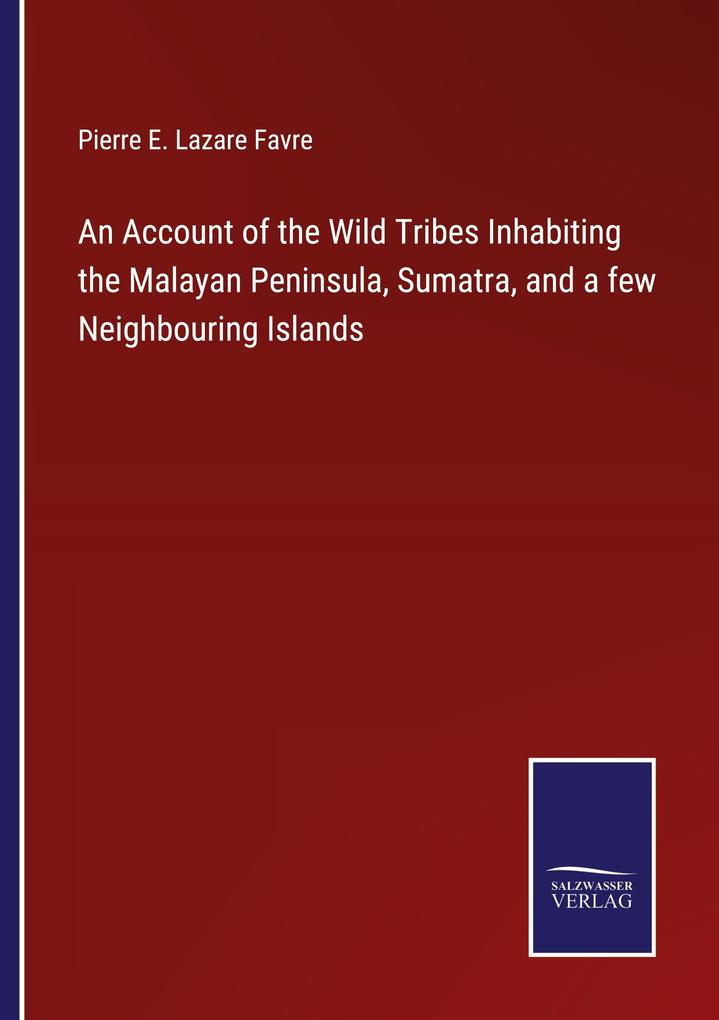 An Account of the Wild Tribes Inhabiting the Malayan Peninsula Sumatra and a few Neighbouring Islands