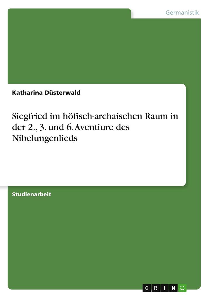 Siegfried im höfisch-archaischen Raum in der 2. 3. und 6. Aventiure des Nibelungenlieds