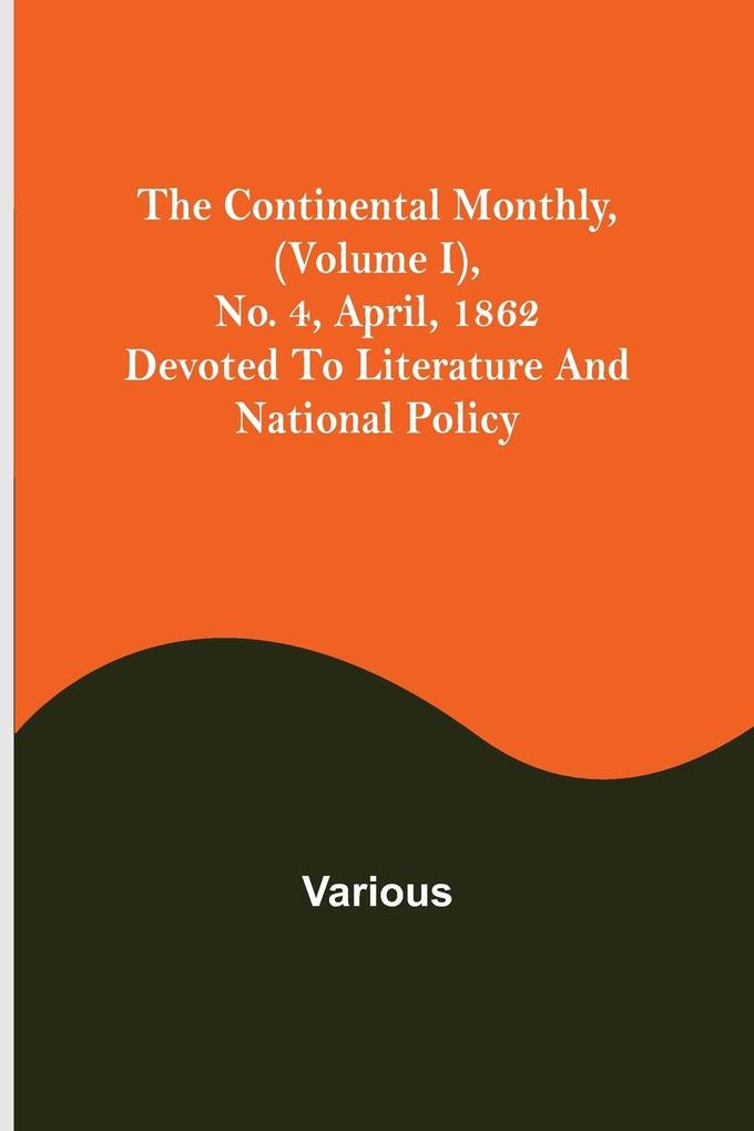 The Continental Monthly (Volume I) No. 4 April 1862; Devoted To Literature And National Policy