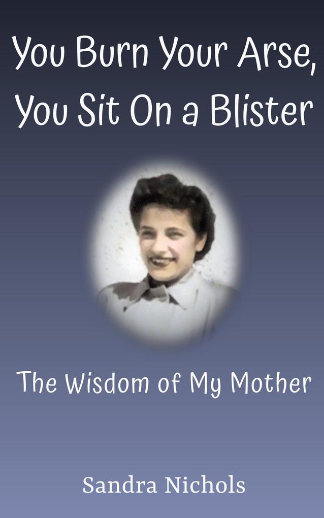 You Burn Your Arse You Sit On a Blister: The Wisdom of My Mother
