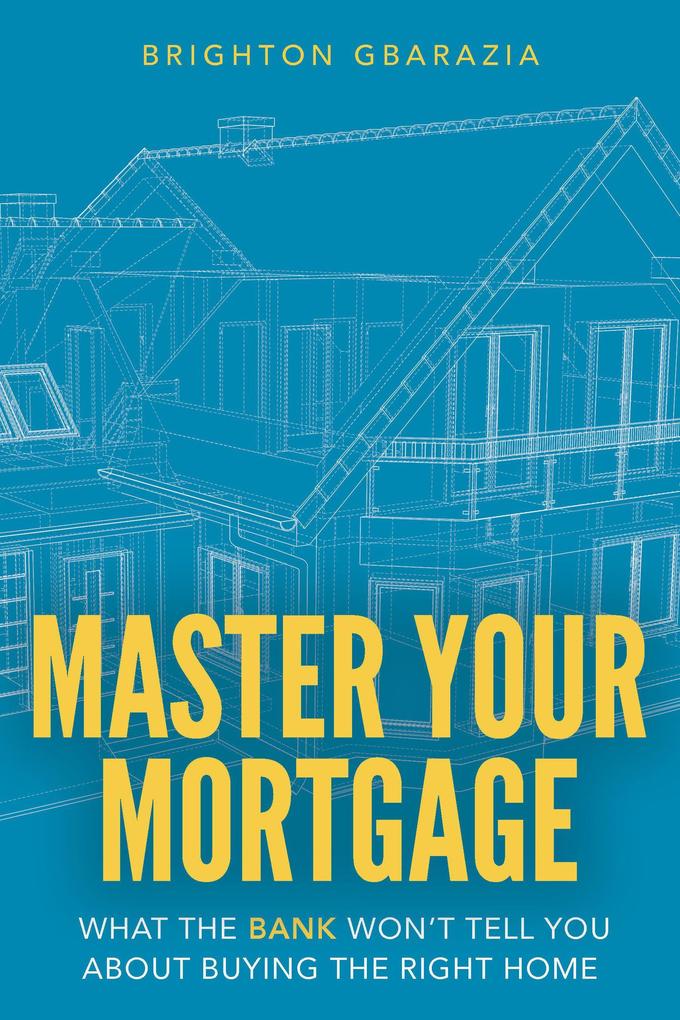 Master Your Mortgage: What the Bank Won‘t Tell You About Buying the Right Home