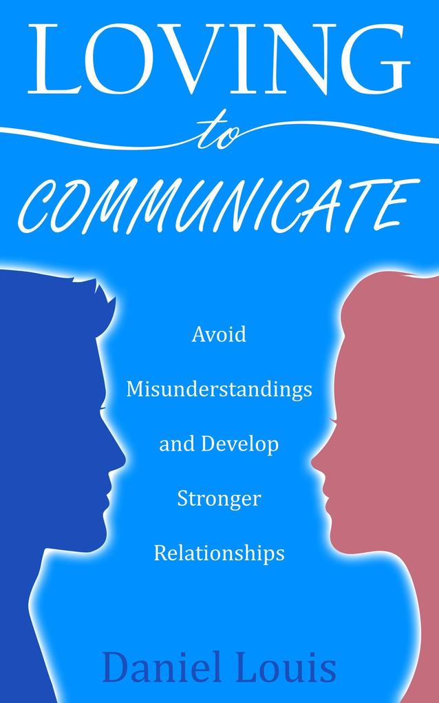 Loving to Communicate: Avoid Misunderstandings and Develop Stronger Relationships