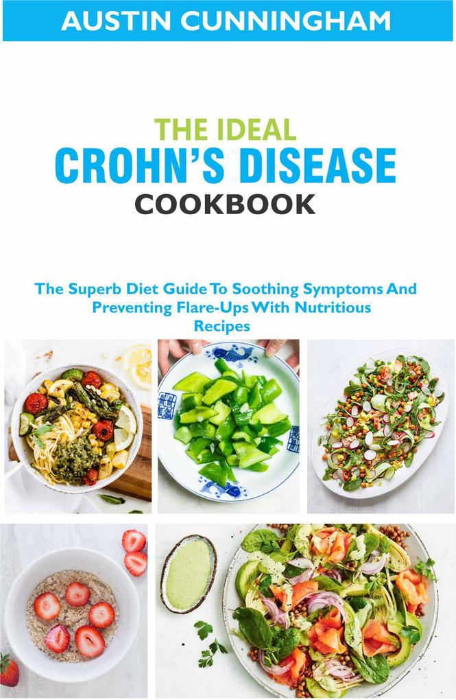 The Ideal Crohn‘s Diseases Cookbook; The Superb Diet Guide To Soothing Symptoms And Preventing Flare-Ups With Nutritious Recipes