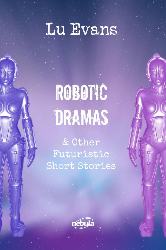 Robotic Dramas & other futuristic short stories (Collection of scientific fiction short stories. #1)