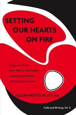 Setting Our Hearts on Fire: Essays on Artists from 1982 to the Present