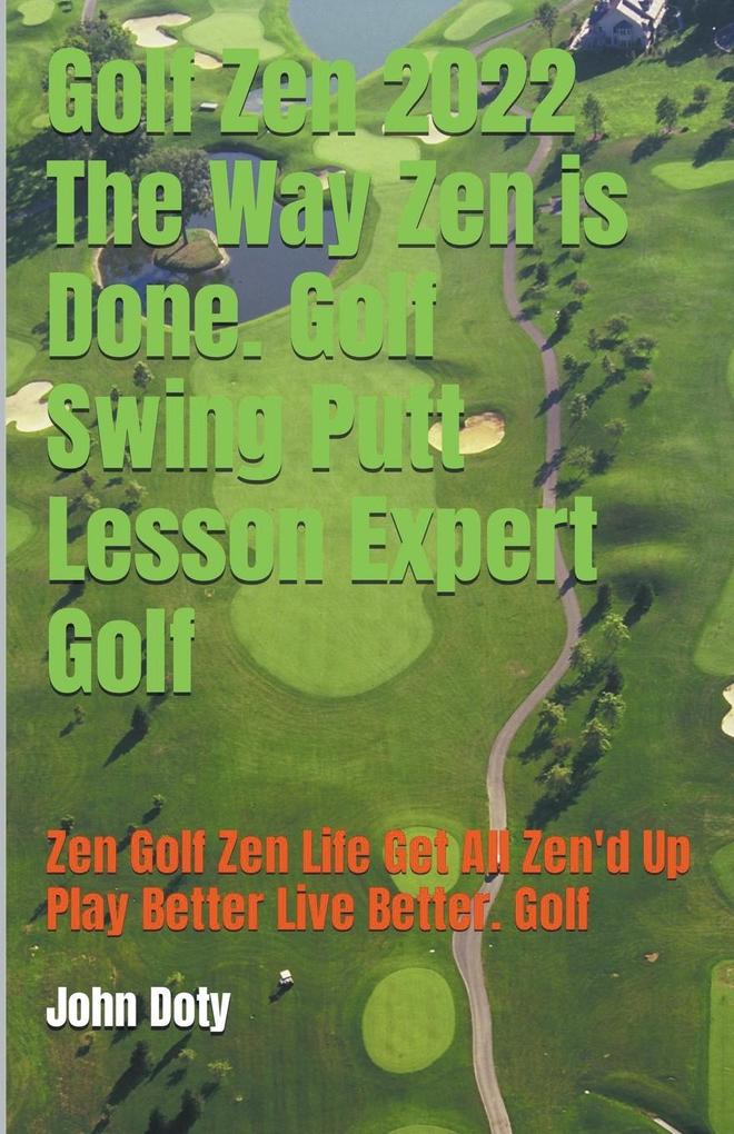 Golf Zen 2022 The Way Zen is Done. Golf Swing Putt Lesson Expert Golf Zen Golf Zen Life Get All Zen‘d up Play Better Live Better Golf