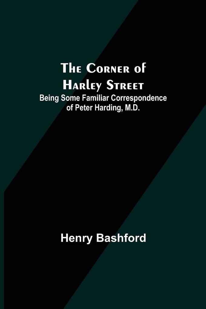 The Corner of Harley Street; Being Some Familiar Correspondence of Peter Harding M.D.