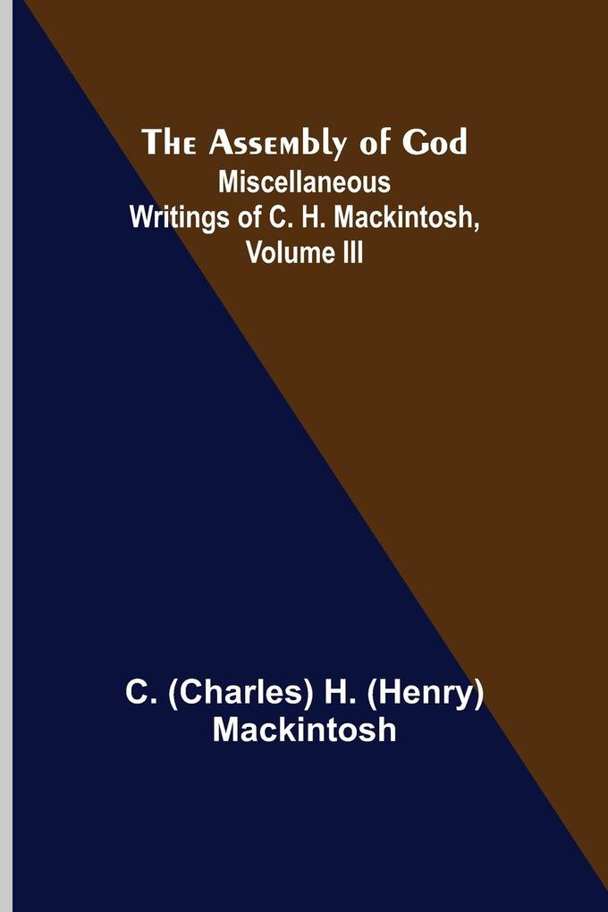 The Assembly of God; Miscellaneous Writings of C. H. Mackintosh volume III