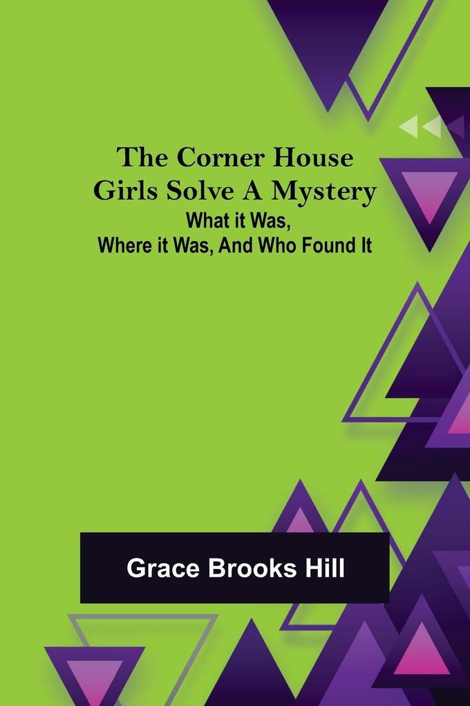 The Corner House Girls Solve a Mystery; What it was Where it was and Who found it