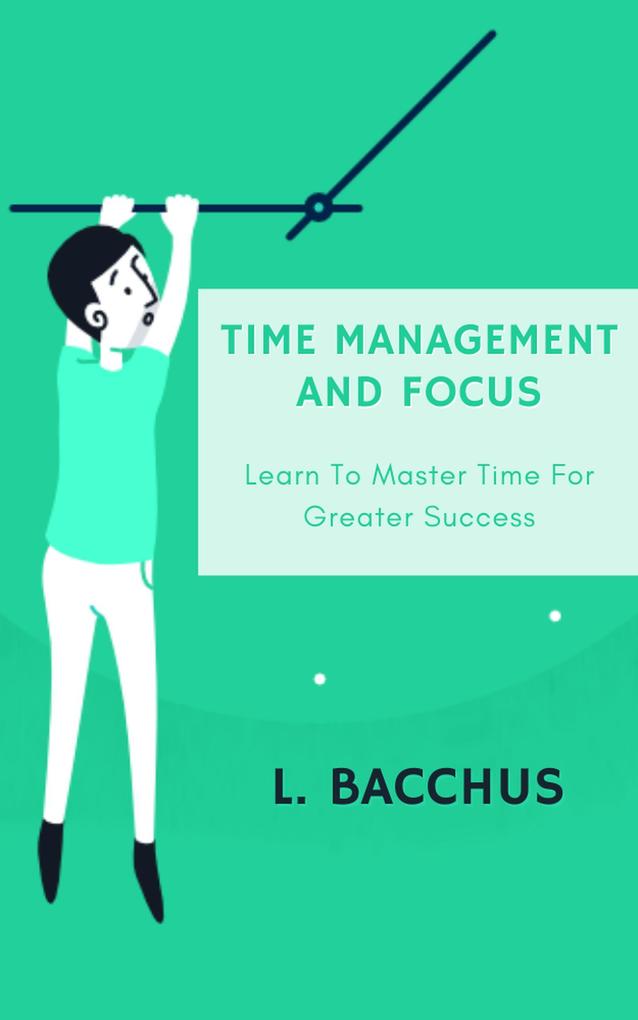 Time Management and Focus - Learn to Master Time for Greater Success