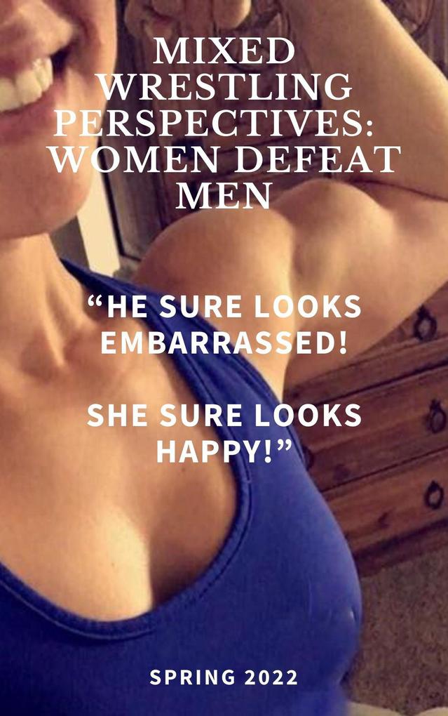 Mixed Wrestling Perspectives: Women Defeat Men He Sure Looks Embarrassed! She Sure Looks Happy! Spring 2022