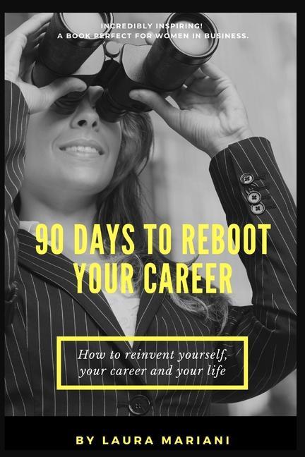 90 Days To Reboot Your Career: How To Reinvent Yourself Your Career and Your Life