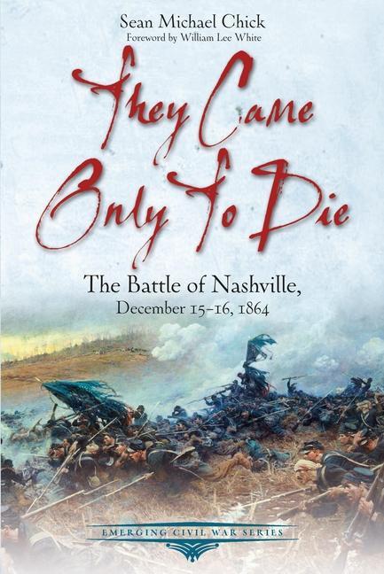 They Came Only to Die: The Battle of Nashville December 15-16 1864