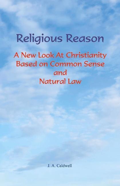 Religious Reason: A New Look at Christianity Based on Common Sense and Natural Law
