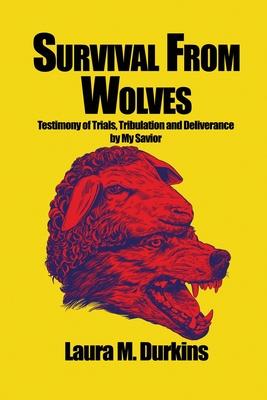 Survival from Wolves: Testimony of Trials Tribulation and Deliverance by My Savior