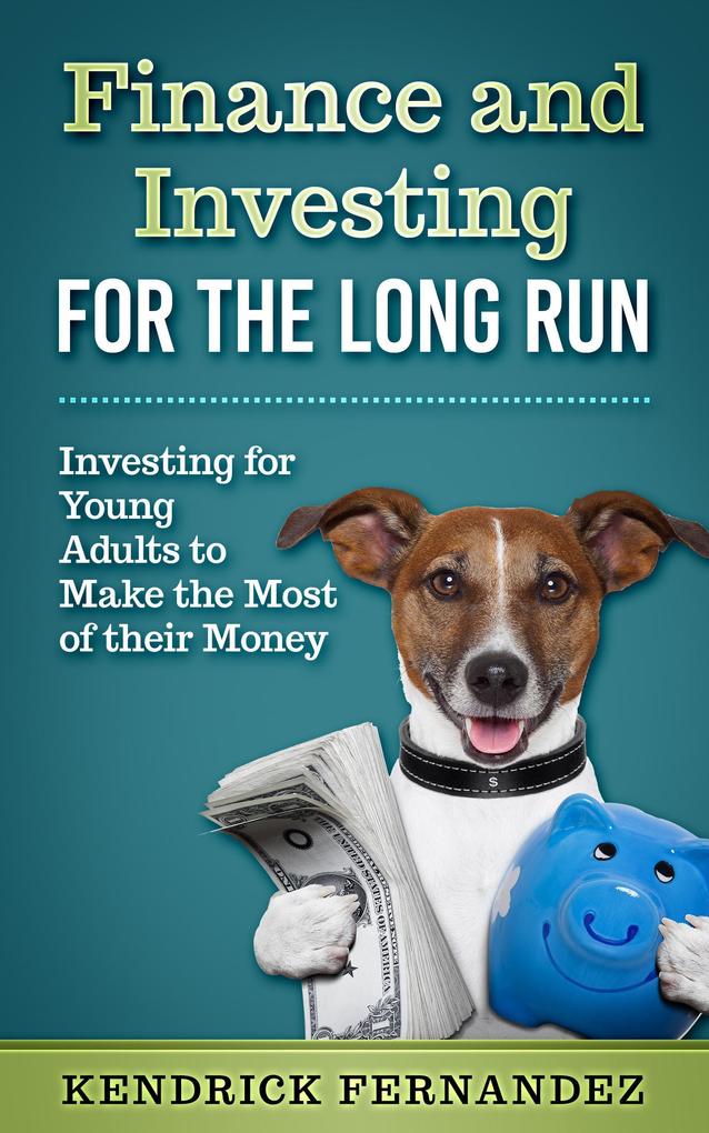 Finance and Investing for the Long Run: Investing for Young Adults to Make the Most of Their Money