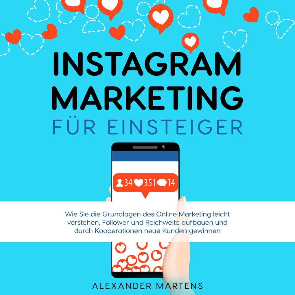 Instagram Marketing für Einsteiger: Wie Sie die Grundlagen des Online Marketing leicht verstehen Follower und Reichweite aufbauen und durch Kooperationen neue Kunden gewinnen