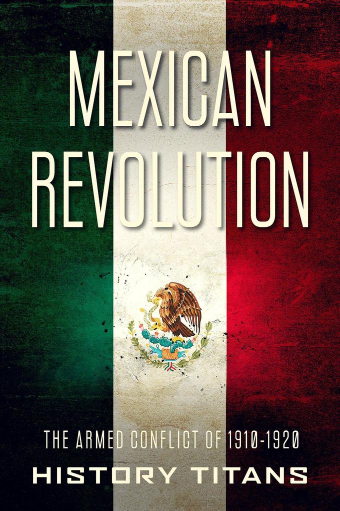 Mexican Revolution: The Armed Conflict of 1910-1920