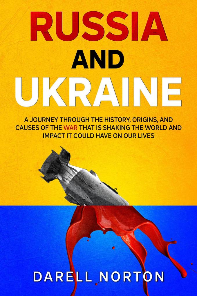 Russia and Ukraine: A Journey Through the History Origins and Causes of the War That is Shaking the World and Impact It Could Have on Our Lives