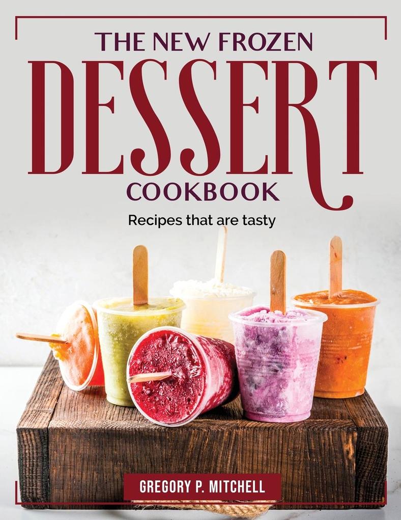 The New Frozen Dessert Cookbook: Recipes that are tasty