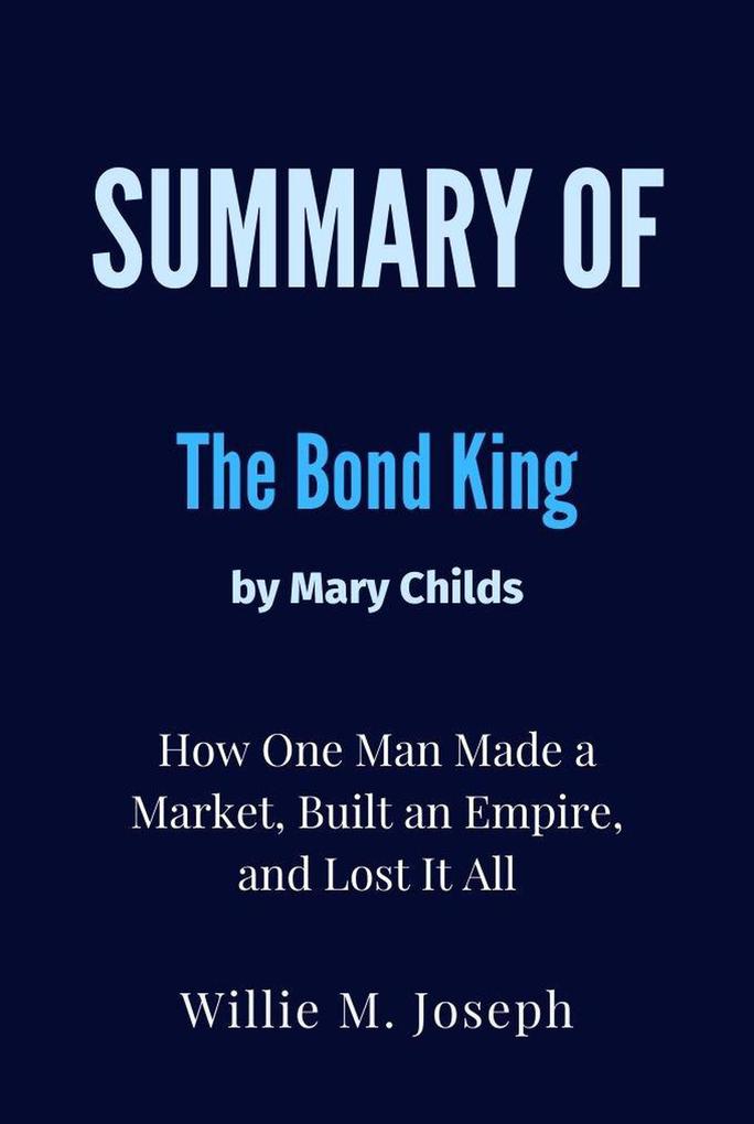 Summary of The Bond King By Mary Childs : How One Man Made a Market Built an Empire and Lost It All