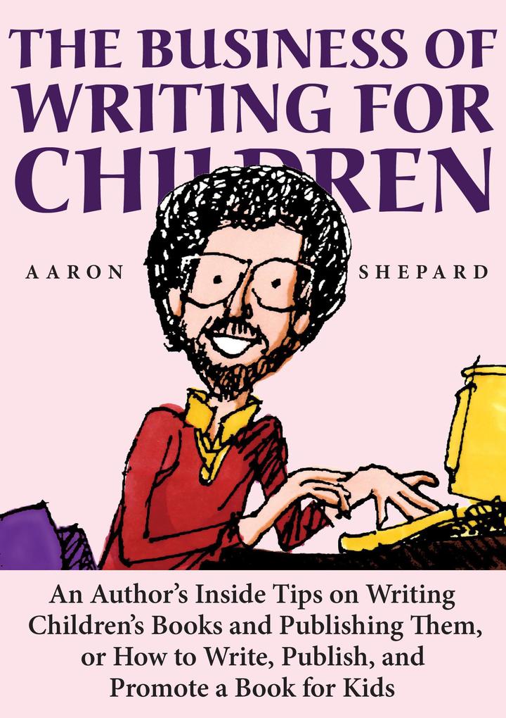 The Business of Writing for Children: An Author‘s Inside Tips on Writing Children‘s Books and Publishing Them or How to Write Publish and Promote a Book for Kids