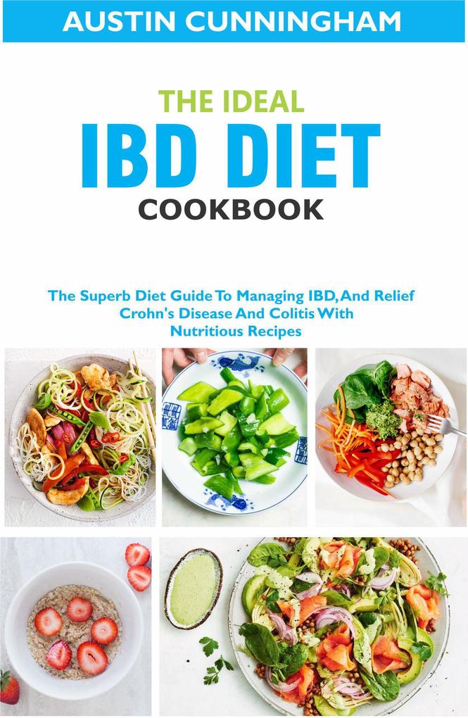 The Ideal IBD Diet Cookbook; The Superb Diet Guide To Managing IBD And Relief Crohn‘s Disease And Colitis With Nutritious Recipes