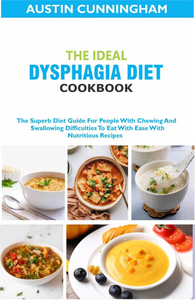 The Ideal Dysphagia Diet Cookbook; The Superb Diet Guide For People With Chewing And Swallowing Difficulties To Eat With Ease With Nutritious Recipes